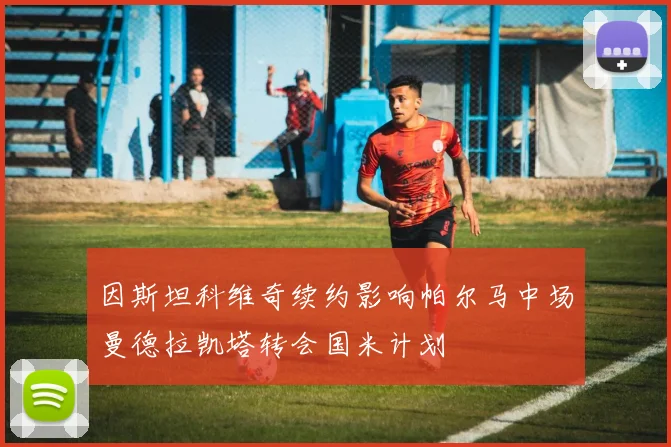 因斯坦科维奇续约影响帕尔马中场曼德拉凯塔转会国米计划
