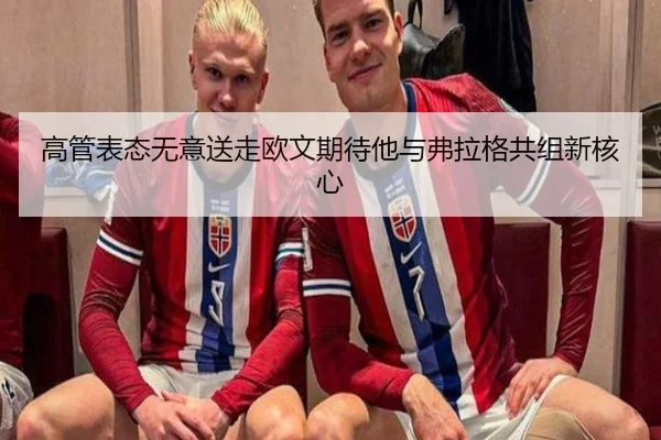 高管表态无意送走欧文期待他与弗拉格共组新核心
