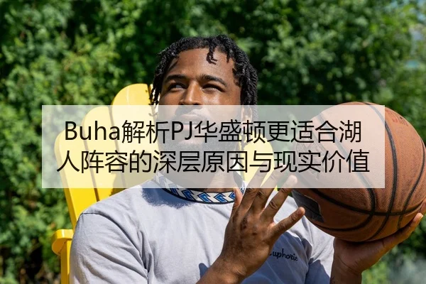 Buha解析PJ华盛顿更适合湖人阵容的深层原因与现实价值