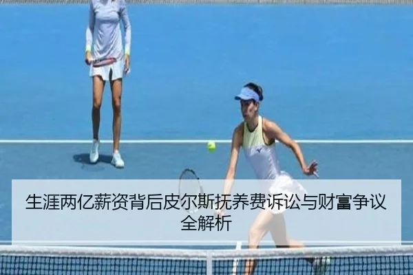 生涯两亿薪资背后皮尔斯抚养费诉讼与财富争议全解析